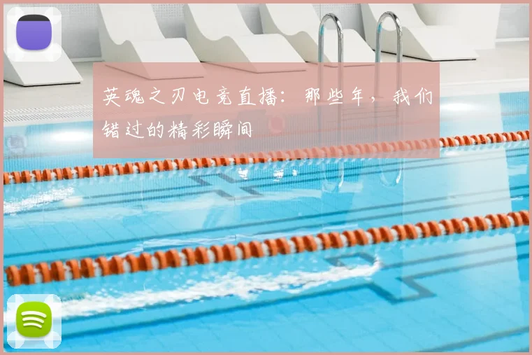 英魂之刃电竞直播：那些年，我们错过的精彩瞬间