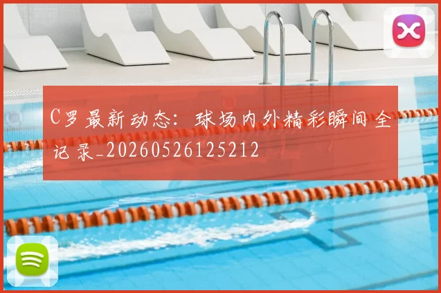 C罗最新动态：球场内外精彩瞬间全记录_20260526125212