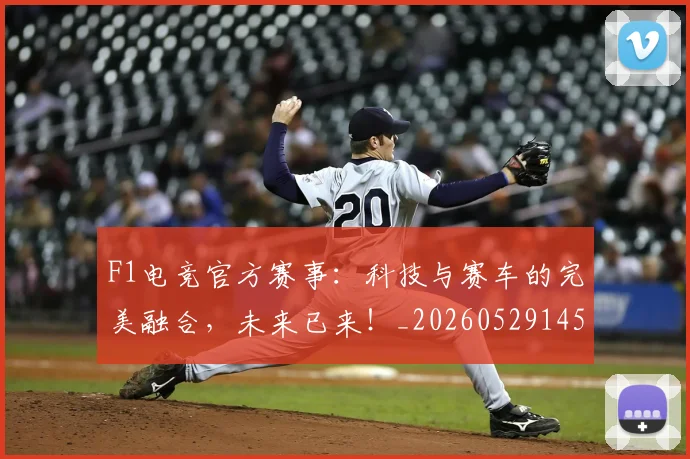 F1电竞官方赛事：科技与赛车的完美融合，未来已来！_20260529145801_20260702043311