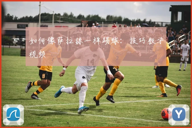如何像萨拉赫一样踢球：技巧教学视频