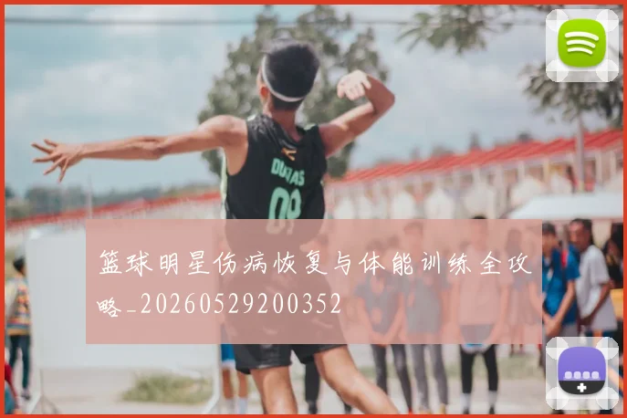 篮球明星伤病恢复与体能训练全攻略_20260529200352