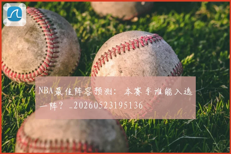 NBA最佳阵容预测：本赛季谁能入选一阵？_20260523195136