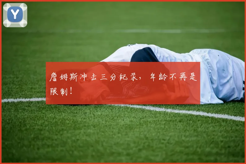 詹姆斯冲击三分纪录，年龄不再是限制！