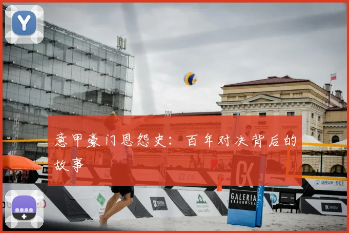 意甲豪门恩怨史：百年对决背后的故事