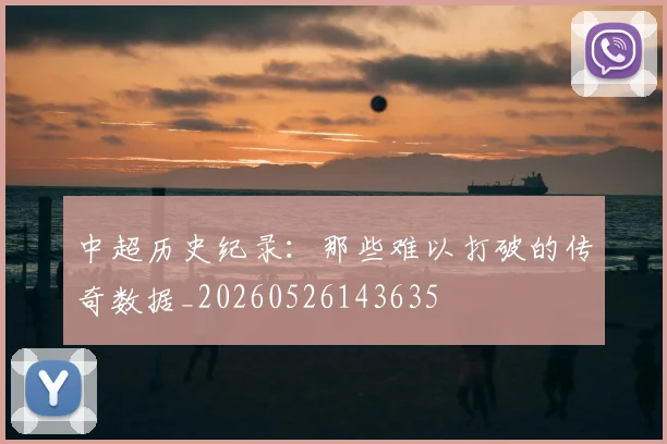 中超历史纪录：那些难以打破的传奇数据_20260526143635