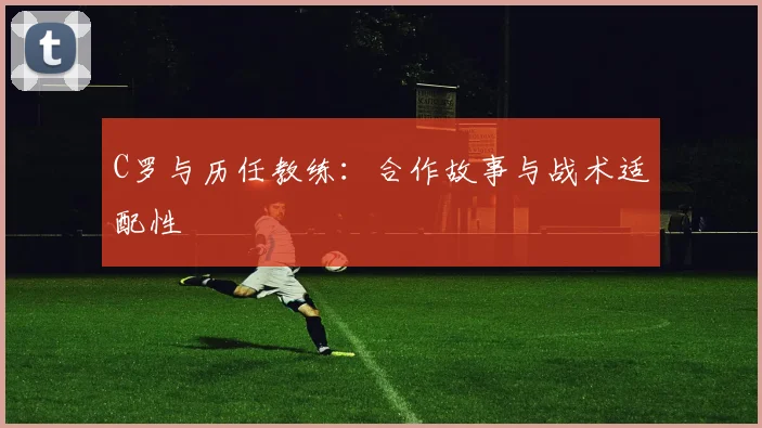 C罗与历任教练：合作故事与战术适配性